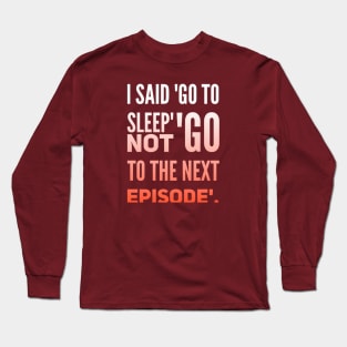 Parenting Humor: I Said Go To Sleep, Not Go To The Next Episode. Long Sleeve T-Shirt